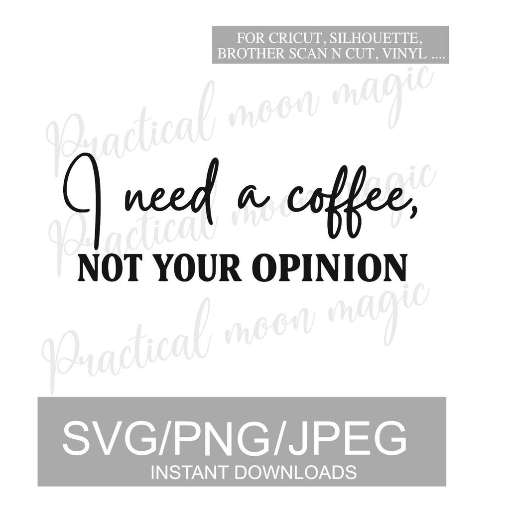 I Need A Coffee Not Your Opinion- DIGITAL DOWNLOAD
