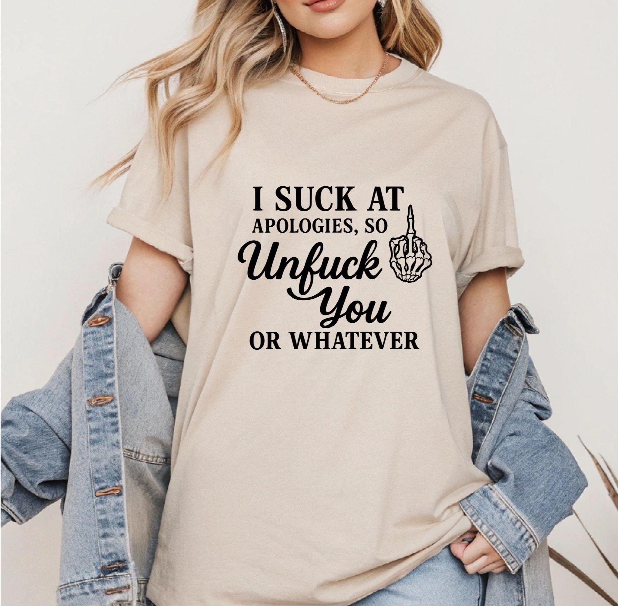 I Suck at Apologies Unfuck You Shirt